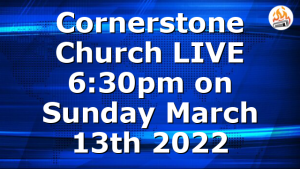 Cornerstone Church LIVE 6:30pm on Sunday March 13th 2022