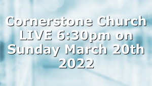 Cornerstone Church LIVE 6:30pm on Sunday March 20th 2022