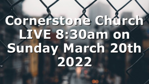 Cornerstone Church LIVE 8:30am on Sunday March 20th 2022
