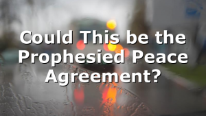 Could This be the Prophesied Peace Agreement?
