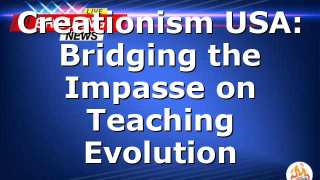 Creationism  USA:  Bridging  the  Impasse  on  Teaching  Evolution