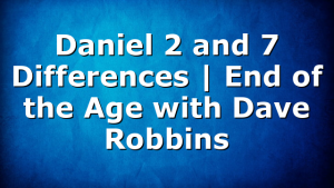 Daniel 2 and 7 Differences | End of the Age with Dave Robbins