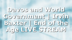 Davos and World Government | Irvin Baxter | End of the Age LIVE STREAM