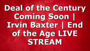 Deal of the Century Coming Soon | Irvin Baxter | End of the Age LIVE STREAM