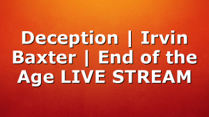 Deception | Irvin Baxter | End of the Age LIVE STREAM