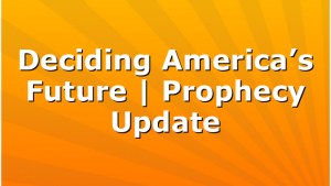 Deciding America’s Future | Prophecy Update