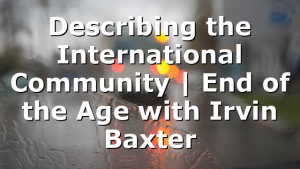 Describing the International Community | End of the Age with Irvin Baxter