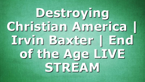 Destroying Christian America | Irvin Baxter | End of the Age LIVE STREAM