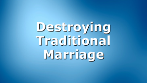 Destroying Traditional Marriage