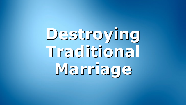 Destroying Traditional Marriage