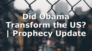 Did Obama Transform the US? | Prophecy Update