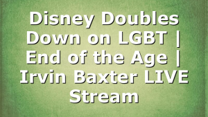 Disney Doubles Down on LGBT | End of the Age | Irvin Baxter LIVE Stream