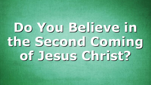 Do You Believe in the Second Coming of Jesus Christ?