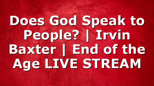 Does God Speak to People? | Irvin Baxter | End of the Age LIVE STREAM