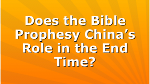 Does the Bible Prophesy China’s Role in the End Time?