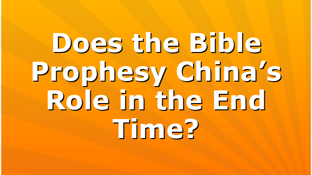 Does the Bible Prophesy China’s Role in the End Time?