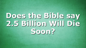 Does the Bible say 2.5 Billion Will Die Soon?