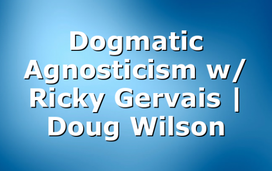 Dogmatic Agnosticism w/ Ricky Gervais | Doug Wilson