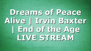 Dreams of Peace Alive | Irvin Baxter | End of the Age LIVE STREAM