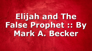 Elijah and The False Prophet :: By Mark A. Becker