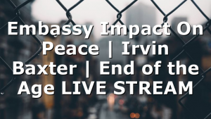 Embassy Impact On Peace | Irvin Baxter | End of the Age LIVE STREAM