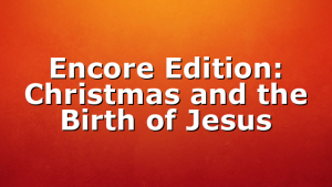 Encore Edition: Christmas and the Birth of Jesus