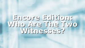 Encore Edition: Who Are The Two Witnesses?