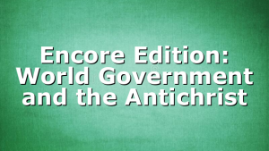 Encore Edition: World Government and the Antichrist