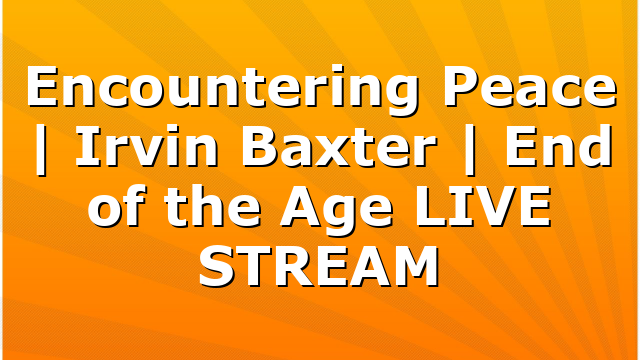 Encountering Peace | Irvin Baxter | End of the Age LIVE STREAM