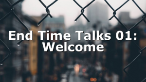 End Time Talks 01: Welcome