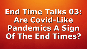 End Time Talks 03: Are Covid-Like Pandemics A Sign Of The End Times?