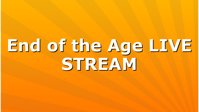 End of the Age LIVE STREAM