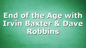 End of the Age with Irvin Baxter & Dave Robbins