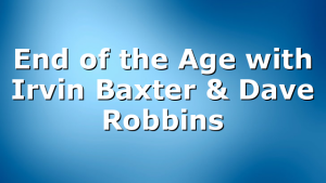 End of the Age with Irvin Baxter & Dave Robbins
