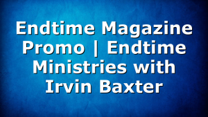 Endtime Magazine Promo | Endtime Ministries with Irvin Baxter