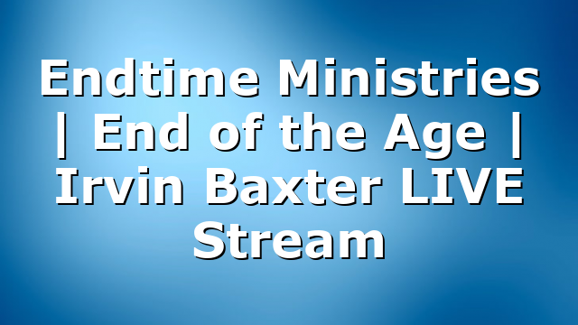 Endtime Ministries | End of the Age | Irvin Baxter LIVE Stream