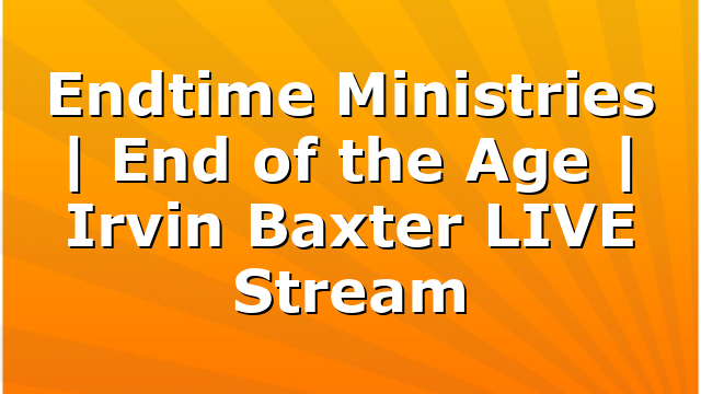 Endtime Ministries | End of the Age | Irvin Baxter LIVE Stream