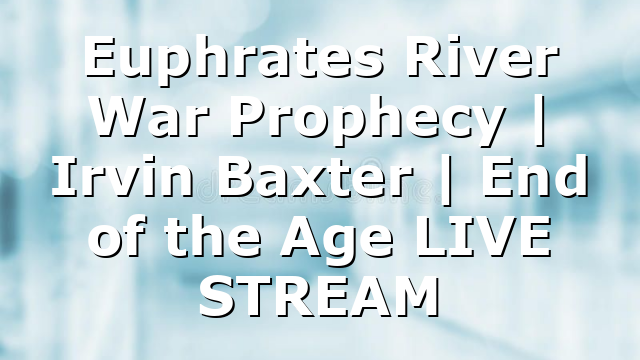 Euphrates River War Prophecy | Irvin Baxter | End of the Age LIVE STREAM