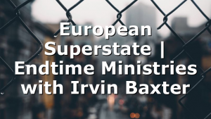 European Superstate | Endtime Ministries with Irvin Baxter