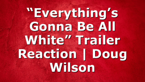 “Everything’s Gonna Be All White” Trailer Reaction | Doug Wilson