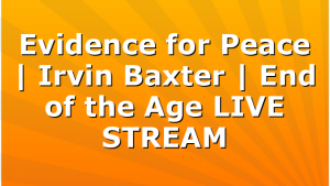 Evidence for Peace | Irvin Baxter | End of the Age LIVE STREAM