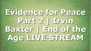 Evidence for Peace Part 2 | Irvin Baxter | End of the Age LIVE STREAM