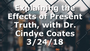 Explaining the Effects of Present Truth, with Dr. Cindye Coates 3/24/18