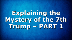 Explaining the Mystery of the 7th Trump – PART 1