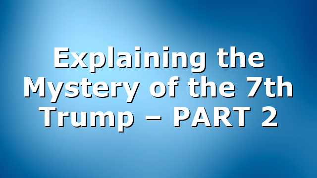 Explaining the Mystery of the 7th Trump – PART 2