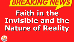 Faith in the Invisible and the Nature of Reality