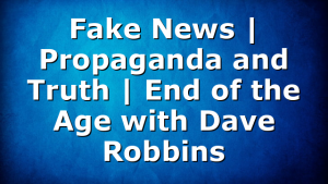 Fake News | Propaganda and Truth | End of the Age with Dave Robbins