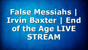 False Messiahs | Irvin Baxter | End of the Age LIVE STREAM