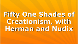 Fifty One Shades of Creationism, with Herman and Nudix