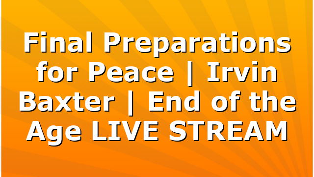 Final Preparations for Peace | Irvin Baxter | End of the Age LIVE STREAM